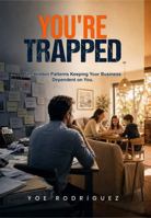 You're Trapped: The Hidden Patterns Keeping Your Business Dependent on You B0HCDY7QVS Book Cover