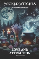Wicked Witches Witchcraft Grimoire: Love and Attraction: 66 Full Spells and Rituals for Love and Attraction B0DRSTFDGQ Book Cover