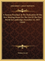 A Sermon Preached at the Dedication of the New Meeting House for the Use of the First Parish in Cambridge on Thursday, Dec. 12, 1833 1359305009 Book Cover