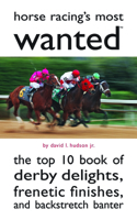 Horse Racing's Most Wanted: The Top 10 Book of Derby Delights, Frenetic Finishes, and Backstretch Banter 1597977357 Book Cover