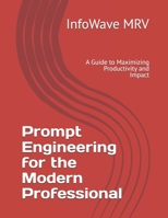 Prompt Engineering for the Modern Professional: A Guide to Maximizing Productivity and Impact B0FF4486PJ Book Cover