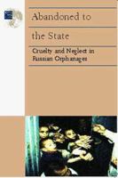 Abandoned to the State: Cruelty and Neglect in Russian Orphanages 1564321916 Book Cover