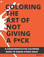 Coloring The Art of Not Giving a F*ck: A Counterintuitive Coloring Book to Swear Stress Away (Vol.1) null Book Cover