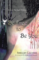 Be Free To Be You: Reveal The Light Within 1779626967 Book Cover