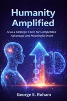 Humanity Amplified: AI as a Strategic Force for Competitive Advantage and Meaningful Work 8397799834 Book Cover