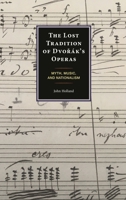 The Lost Tradition of Dvorák’s Operas: Myth, Music, and Nationalism 1666930148 Book Cover