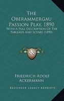 The Oberammergau Passion Play, 1890: With A Full Description Of The Tableaux And Scenes 1120204275 Book Cover