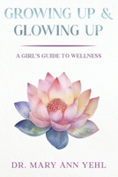 Growing Up & Glowing Up: Guide for High School/ College Girl's- Periods/Nutrition/Infections/Stress/Puberty/Pregnancy Prevention/Fitness/Sleep 0997655526 Book Cover