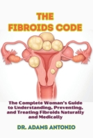 The Fibroids Code: The Complete Woman’s Guide to Understanding, Preventing, and Treating Fibroids Naturally and Medically B0GS2ZHD5Q Book Cover