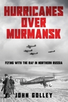 Hurricanes Over Murmansk: Flying with the RAF in Northern Russia (Untold Stories of WWII Aerial Warfare) B0GZN75MZ1 Book Cover