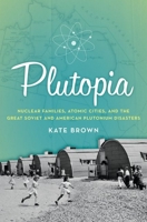 Plutopia: Nuclear Families, Atomic Cities, and the Great Soviet and American Plutonium Disasters 0190233109 Book Cover