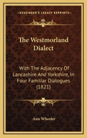The Westmorland Dialect: With The Adjacency Of Lancashire And Yorkshire, In Four Familiar Dialogues 1104509385 Book Cover