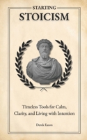 Starting Stoicism: Timeless Tools for Calm, Clarity, and Living with Intention B0F6VWP24L Book Cover
