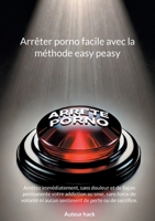 Arrêter porno facile avec la méthode easy peasy: Arrêtez immédiatement, sans douleur et de façon permanente votre addiction au sexe, sans force de ... de perte ou de sacrifice. (French Edition) 2322534579 Book Cover