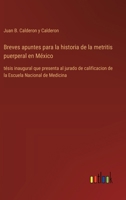 Breves apuntes para la historia de la metritis puerperal en México: tésis inaugural que presenta al jurado de calificacion de la Escuela Nacional de Medicina (Spanish Edition) 336805340X Book Cover