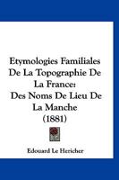 Étymologies Familiales De La Topographie De La France. Des Noms De Lieu De La Manche 114125834X Book Cover