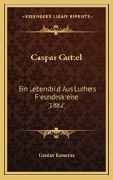 Caspar Guttel: Ein Lebensbild Aus Luthers Freundeskreise (1882) 1167462580 Book Cover