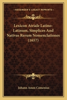 Lexicon Atriale Latino-Latinum, Simplices and Nativas Rerum Nomenclationes (1657) 1166341259 Book Cover
