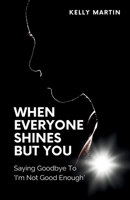 When Everyone Shines But You - Saying Goodbye To I'm Not Good Enough 1499698887 Book Cover