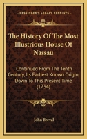 The History Of The Most Illustrious House Of Nassau: Continued From The Tenth Century, Its Earliest Known Origin, Down To This Present Time 1167232194 Book Cover