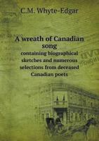 A Wreath of Canadian Song Containing Biographical Sketches and Numerous Selections from Deceased Canadian Poets 5518608268 Book Cover