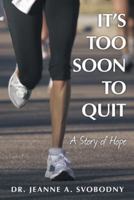 It's Too Soon to Quit: A Story of Hope 1512754234 Book Cover