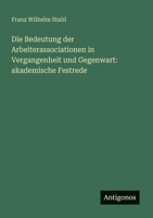Die Bedeutung der Arbeiterassociationen in Vergangenheit und Gegenwart: akademische Festrede (German Edition) 3386149782 Book Cover