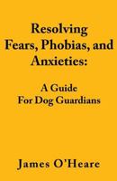 Resolving Fears, Phobias, and Anxieties: A Guide for Dog Guardians 1927744180 Book Cover