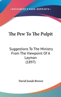 The Pew To The Pulpit: Suggestions To The Ministry From The Viewpoint Of A Layman (1897) 1104320843 Book Cover