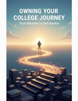 Owning Your College Journey: From Structure To Self-Mastery B0HDJPR6DX Book Cover
