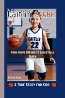CAITLIN CLARK: From Hoops Dreams to Basketball Queen – A True Story for Kids B0FBRLBK92 Book Cover