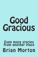 Good Gracious: Even more stories from another place 1502553449 Book Cover