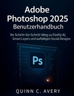 Adobe Photoshop 2025 Benutzerhandbuch: Ihr Schritt-für-Schritt-Weg zu Firefly AI, Smart Layers und auffälligen Social Designs (German Edition) B0FR1R6JHB Book Cover