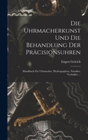 Die Uhrmacherkunst Und Die Behandlung Der Präcisionsuhren: Handbuch Für Uhrmacher, Hydrographen, Nautiker, Techniker ... 101849295X Book Cover