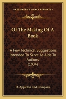 Of the Making of a Book: A Few Technical Suggestions Intended to Serve as AIDS to Authors (Classic Reprint) 1164827243 Book Cover