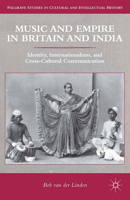 Music and Empire in Britain and India: Identity, Internationalism, and Cross-Cultural Communication 1137311630 Book Cover