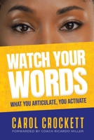 Watch Your Words: What You Articulate, You Activate 1669865673 Book Cover