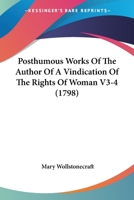 Posthumous Works of the Author of A Vindication of the Rights of Women (Collected Works of Mary Wollstonecraft 4 volumes) 1508467072 Book Cover