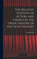 The Relative Position of Actors and Chorus in the Greek Theatre of the Fifth Century 1016403984 Book Cover