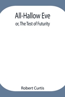 All-Hallow Eve; or, The Test of Futurity. 9354948030 Book Cover