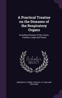 A Practical Treatise on the Diseases of the Respiratory Organs: Including Diseases of the Larynx, Trachea, Lungs and Pleura 1355259509 Book Cover