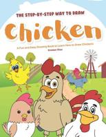 The Step-by-Step Way to Draw Chicken: A Fun and Easy Drawing Book to Learn How to Draw Chickens 1099740215 Book Cover