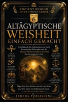 ALTÄGYPTISCHE WEISHEIT EINFACH GEMACHT: Entschlüssele die Geheimnisse von Ma'at, hermetischer Philosophie und der ältesten Weisheitstradition der Welt für das moderne Leben (German Edition) B0H87XRDK7 Book Cover