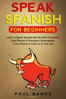 SPEAK SPANISH FOR BEGINNERS: LEARN TO SPEAK SPANISH WITH THE MOST COMMONLY USED PHRASES IN EVERYDAY CONVERSATIONS. CRAZY STORIES TO LISTEN TO IN YOUR CAR B085DQQJ1T Book Cover