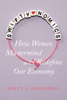 Swiftynomics: How Women Mastermind and Redefine Our Economy 0520403118 Book Cover