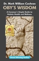 Oby's Wisdom! A Caveman's Simple Guide to Health and Well-Being 0981787460 Book Cover