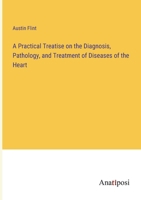 A Practical Treatise on the Diagnosis, Pathology, and Treatment of Diseases of the Heart 338231794X Book Cover
