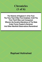 Chronicles (1 of 6): The Historie of England (1 of 8); From the Time That It Was First Inhabited, Vntill the Time That It Was Last Conquered: Wherein ... And Other Manifold Observations Remembred 9367244614 Book Cover
