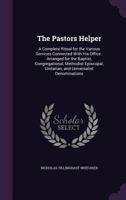 The Pastors̓ Helper: A Complete Ritual for the Various Services Connected With His Office: Arranged for the Baptist, Congregational, Methodist Episcopal, Unitarian, and Universalist Denominations 1341114260 Book Cover