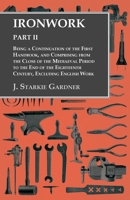 Ironwork - Part II - Being a Continuation of the First Handbook, and Comprising from the Close of the Mediaeval Period to the End of the Eighteenth Century, Excluding English Work 1015310370 Book Cover